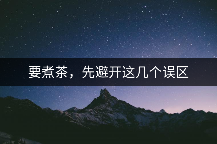 要煮茶，先避開(kāi)這幾個(gè)誤區(qū)