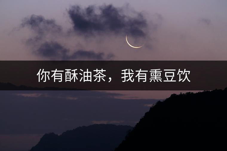 你有酥油茶，我有熏豆飲