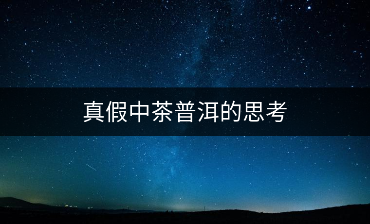 真假中茶普洱的思考 真假中茶普洱的思考