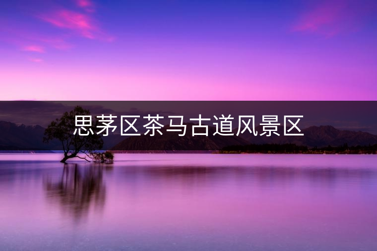 思茅區(qū)茶馬古道風(fēng)景區(qū)