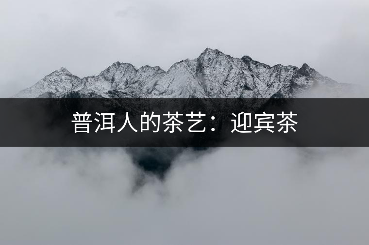 普洱人的茶藝：迎賓茶