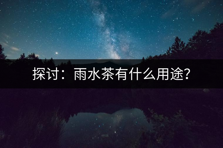 探討：雨水茶有什么用途？