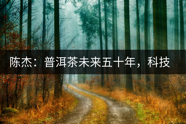 陳杰：普洱茶未來五十年，科技面臨的七項突破（二）