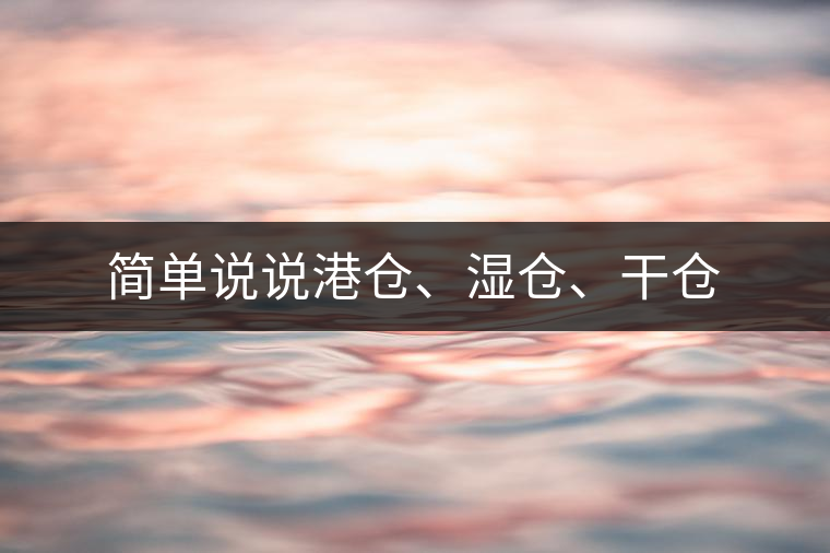 簡(jiǎn)單說說港倉(cāng)、濕倉(cāng)、干倉(cāng)