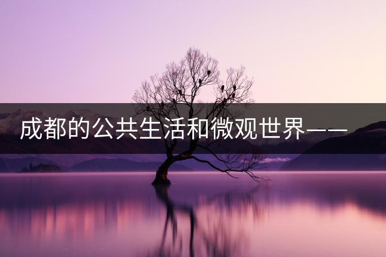 成都的公共生活和微觀(guān)世界——茶館