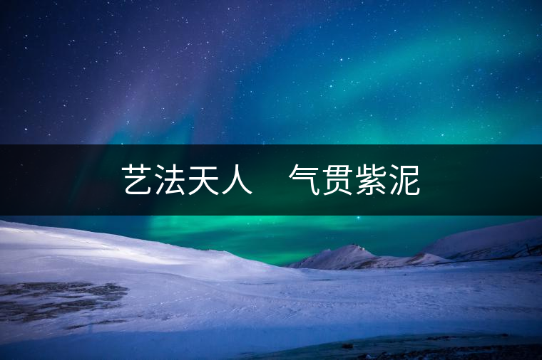 藝法天人 氣貫紫泥 藝法天人 氣貫紫泥