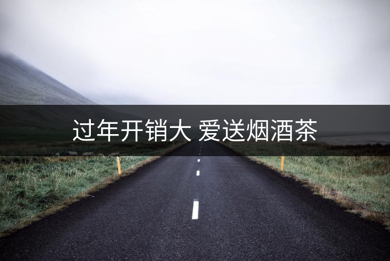 過(guò)年開(kāi)銷大 愛(ài)送煙酒茶