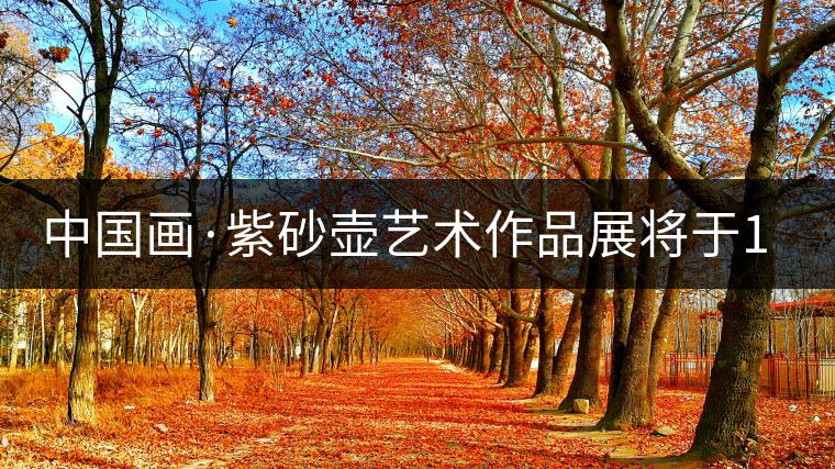 中國(guó)畫(huà)·紫砂壺藝術(shù)作品展將于1月7日開(kāi)幕 中國(guó)畫(huà)·紫砂壺藝術(shù)作品展將于1月7日開(kāi)幕