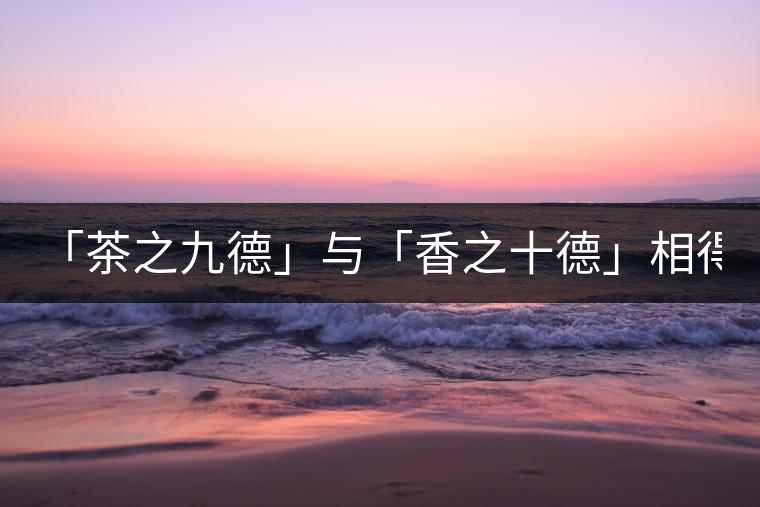 「茶之九德」與「香之十德」相得益彰----妙香佳茗 「茶之九德」與「香之十德」相得益彰----妙香佳茗