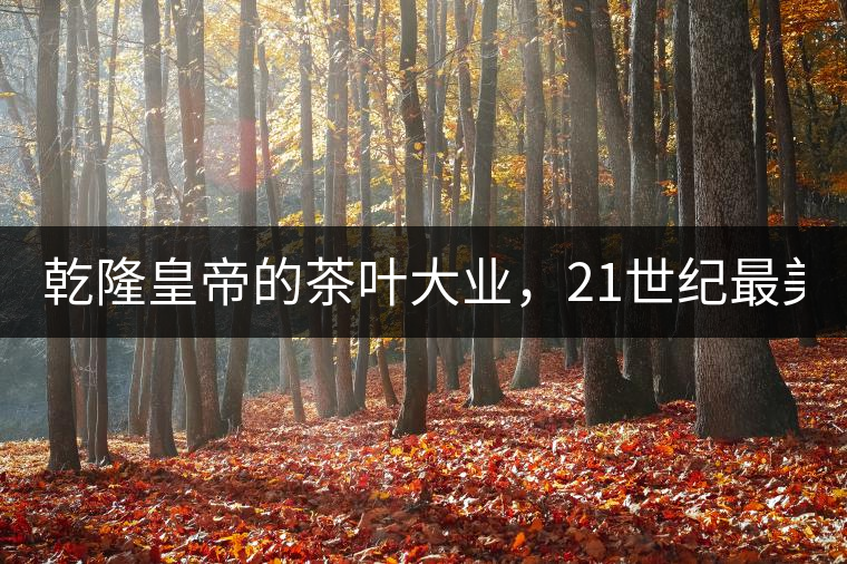 乾隆皇帝的茶葉大業(yè)，21世紀(jì)最美麗的茶品答卷......