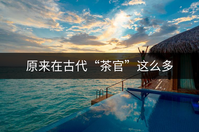 原來在古代“茶官”這么多