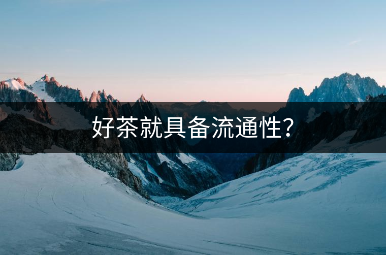 好茶就具備流通性？