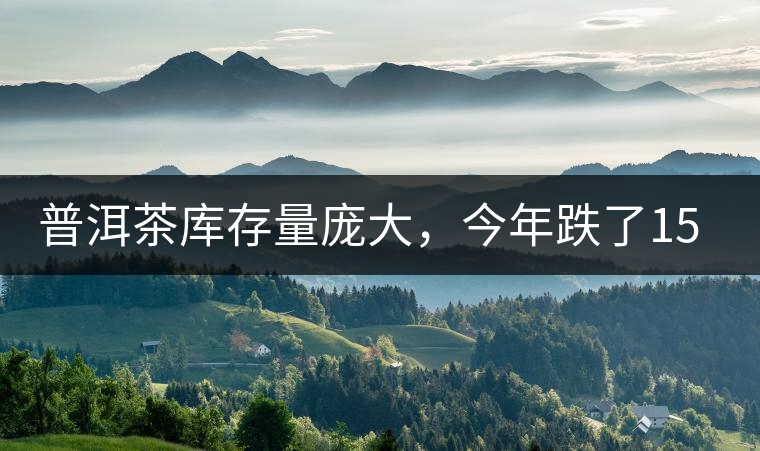 普洱茶庫存量龐大，今年跌了15%
