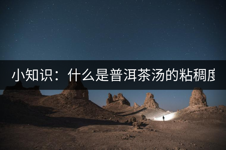 小知識：什么是普洱茶湯的粘稠度？