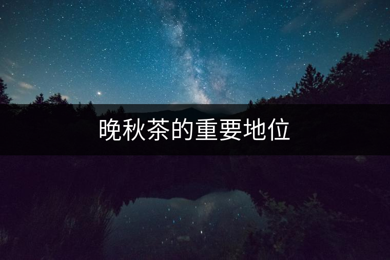 晚秋茶的重要地位 晚秋茶的重要地位