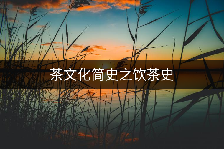 茶文化簡(jiǎn)史之飲茶史