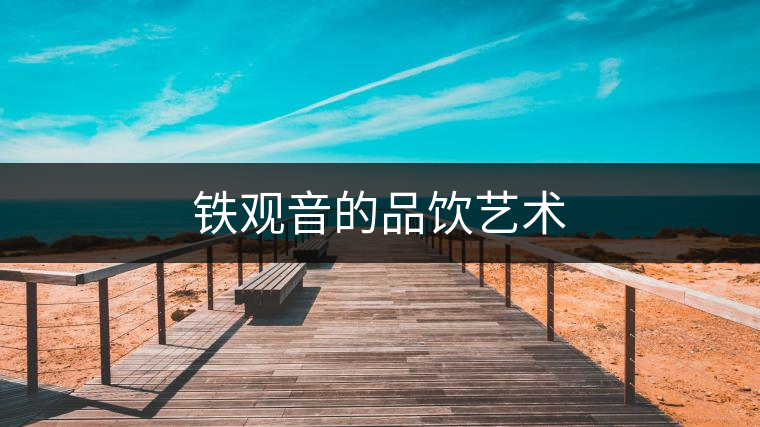 鐵觀音的品飲藝術(shù) 鐵觀音的品飲藝術(shù)