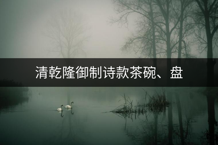 清乾隆御制詩(shī)款茶碗、盤