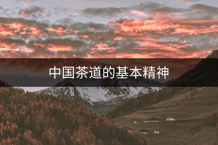 中國(guó)茶道的基本精神 中國(guó)茶道的基本精神