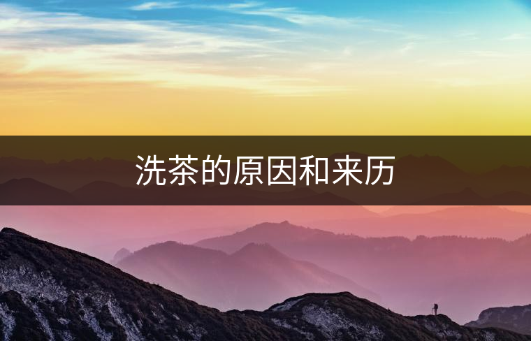 洗茶的原因和來(lái)歷 洗茶的原因和來(lái)歷