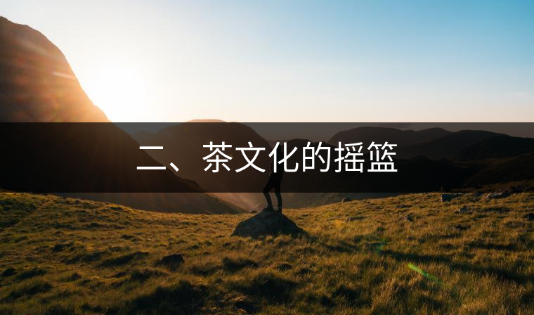 二、茶文化的搖籃
