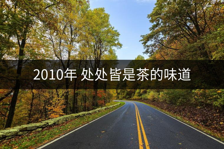 2010年 處處皆是茶的味道