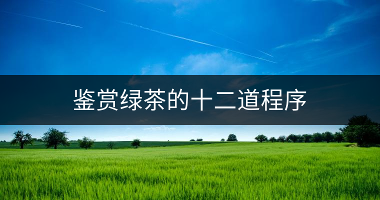 鑒賞綠茶的十二道程序 鑒賞綠茶的十二道程序