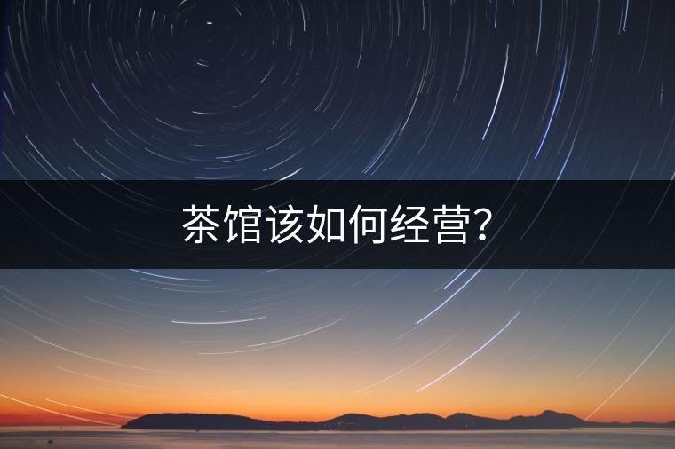 茶館該如何經(jīng)營？
