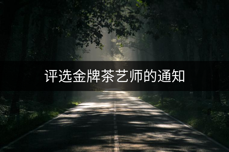 評選金牌茶藝師的通知 評選金牌茶藝師的通知