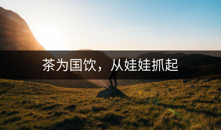 茶為國飲，從娃娃抓起