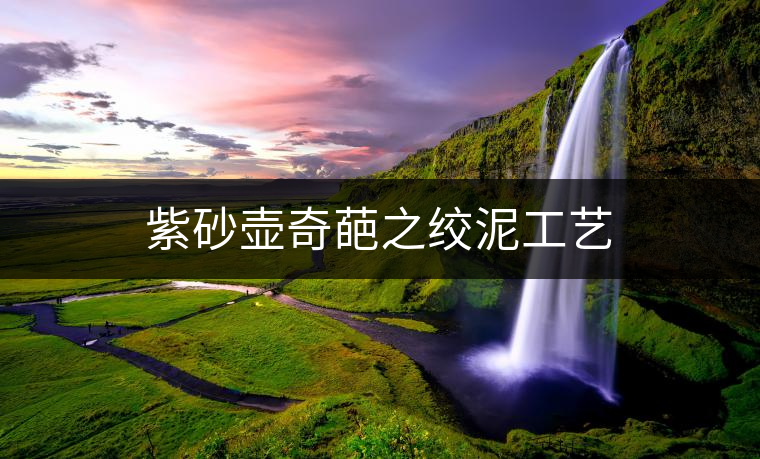 紫砂壺奇葩之絞泥工藝 紫砂壺奇葩之絞泥工藝