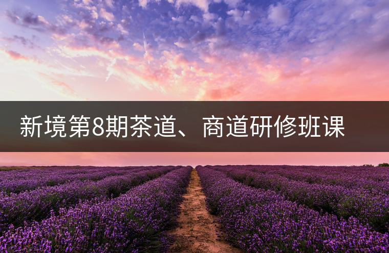 新境第8期茶道、商道研修班課程表