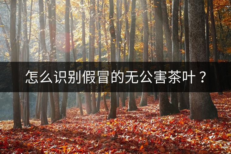 怎么識(shí)別假冒的無公害茶葉 ？