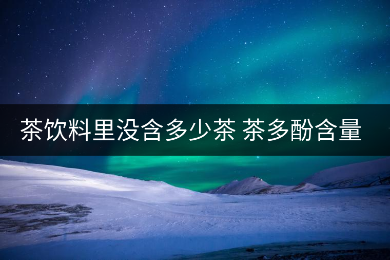 茶飲料里沒(méi)含多少茶 茶多酚含量和消費(fèi)者捉迷藏