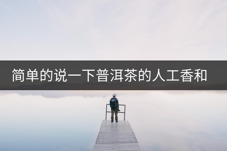 簡(jiǎn)單的說一下普洱茶的人工香和地域香 簡(jiǎn)單的說一下普洱茶的人工香和地域香