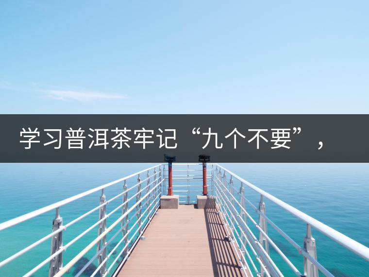 學習普洱茶牢記“九個不要”，避免入坑