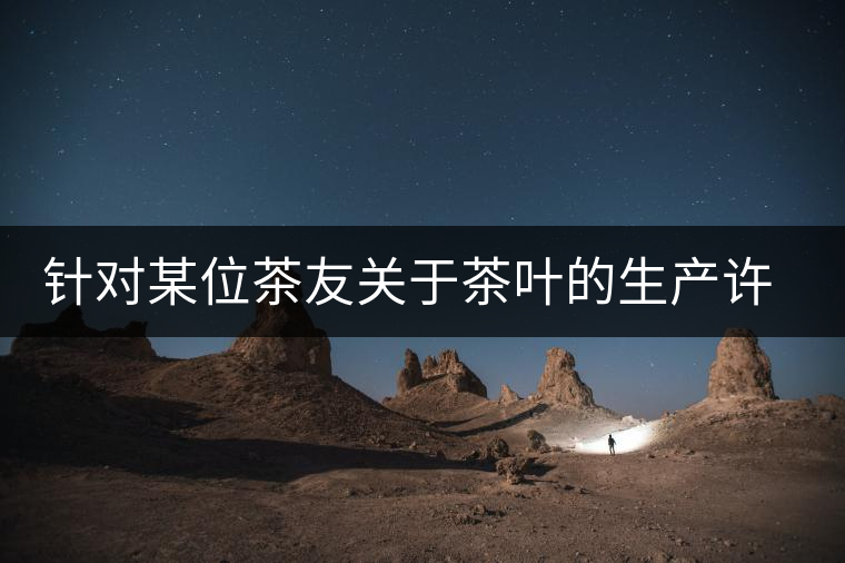 針對某位茶友關于茶葉的生產(chǎn)許可證編號有疑問的問題、、、