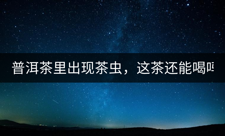 普洱茶里出現(xiàn)茶蟲，這茶還能喝嗎？