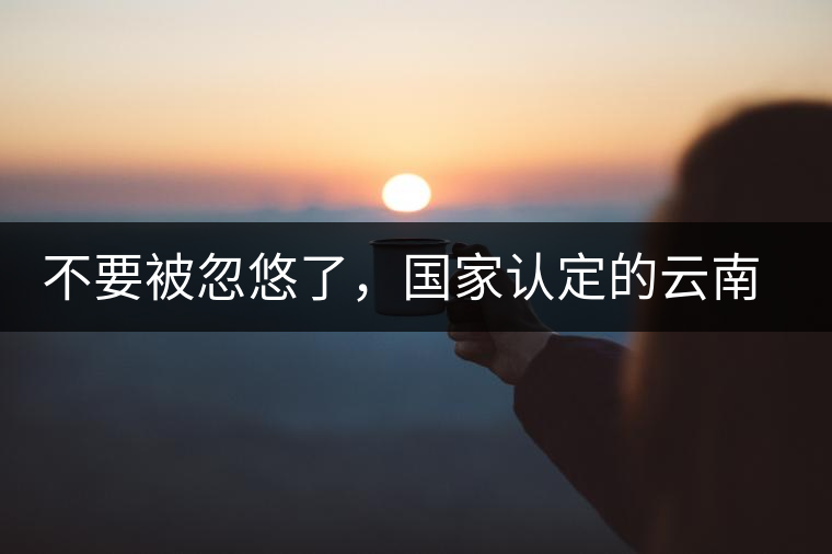 不要被忽悠了，國家認(rèn)定的云南普洱茶只有這5種