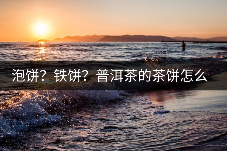 泡餅？鐵餅？普洱茶的茶餅怎么區(qū)分？