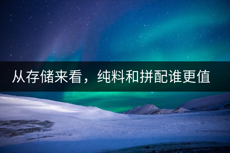 從存儲(chǔ)來(lái)看，純料和拼配誰(shuí)更值得存？