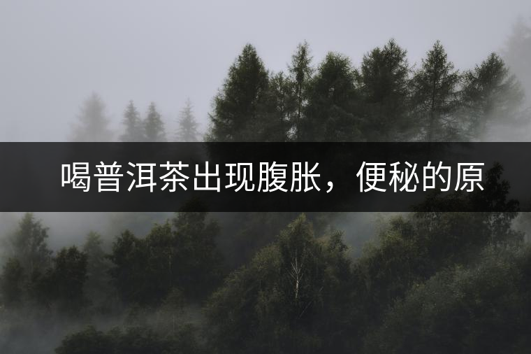 　喝普洱茶出現(xiàn)腹脹，便秘的原因