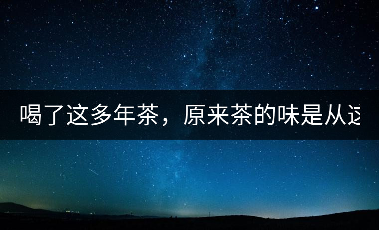 喝了這多年茶，原來茶的味是從這里來的！