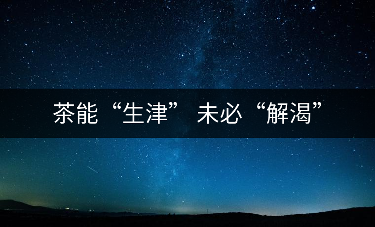 茶能“生津” 未必“解渴”