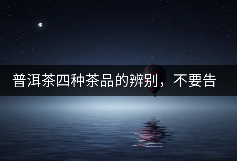 普洱茶四種茶品的辨別，不要告訴我你還不知道