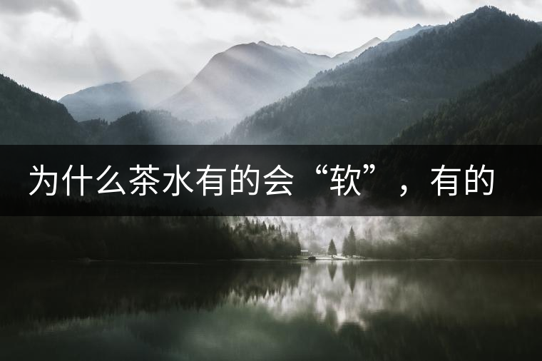 為什么茶水有的會(huì)“軟”，有的會(huì)“硬”？