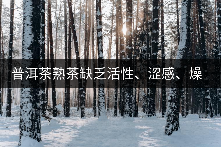 普洱茶熟茶缺乏活性、澀感、燥感突出的原因
