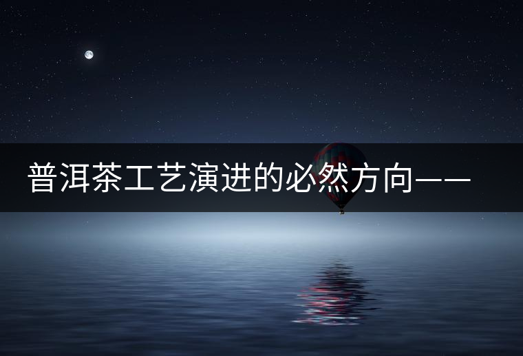 普洱茶工藝演進(jìn)的必然方向——拼配