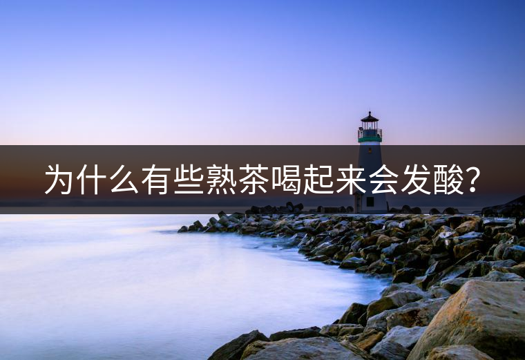 為什么有些熟茶喝起來會發(fā)酸？