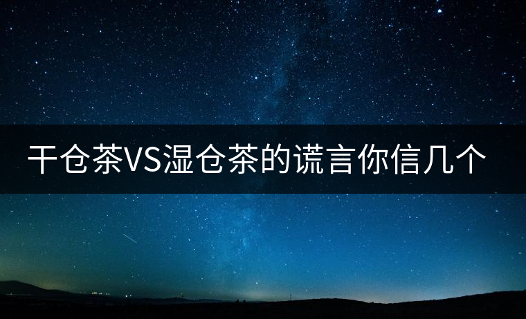 干倉茶VS濕倉茶的謊言你信幾個？